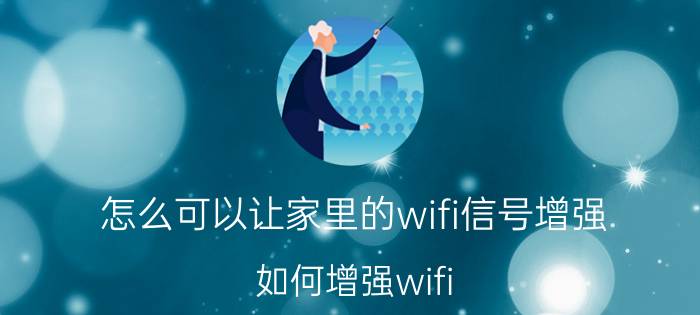 怎么可以让家里的wifi信号增强 如何增强wifi 信号？